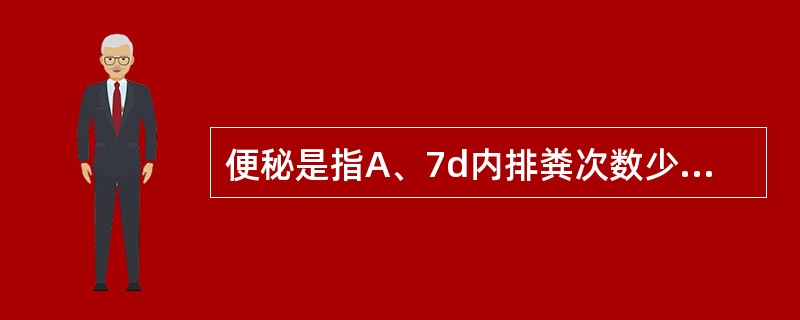 便秘是指A、7d内排粪次数少于2~3次B、7d内排粪次数少于4次C、连续2d未排