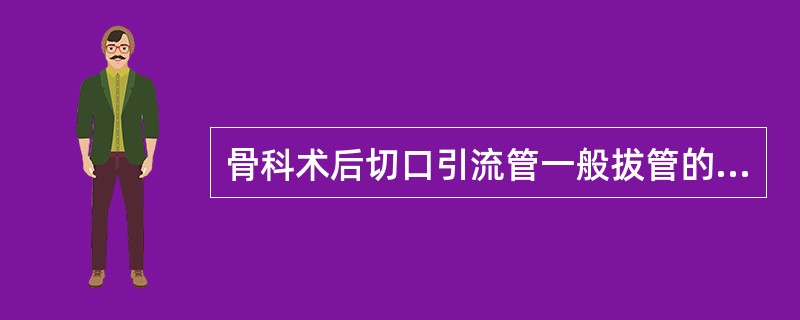 骨科术后切口引流管一般拔管的指征是放置24~48h或引流液少于A、5mlB、10