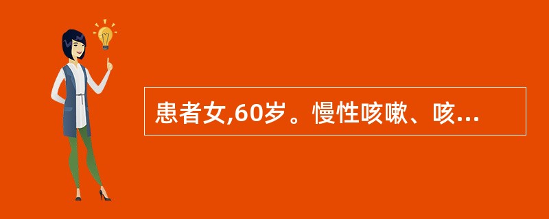 患者女,60岁。慢性咳嗽、咳痰4年,每年冬季发作,多持续3~4个月,近两周来再次