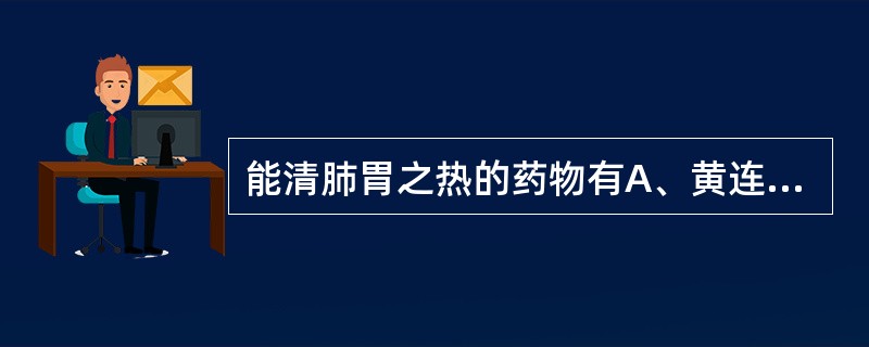 能清肺胃之热的药物有A、黄连B、黄芩C、芦根D、生姜E、白茅根