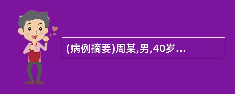 (病例摘要)周某,男,40岁,已婚,干部,于2004年8月31日就诊。患者2天前