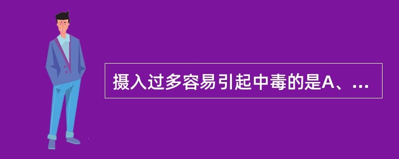 摄入过多容易引起中毒的是A、维生素BB、维生素BC、维生素DD、维生素BE、维生