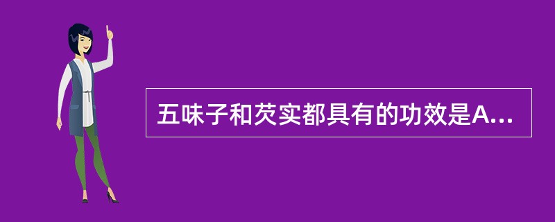 五味子和芡实都具有的功效是A、敛肺止咳B、涩肠止泻C、收敛止汗D、宁心安神E、生