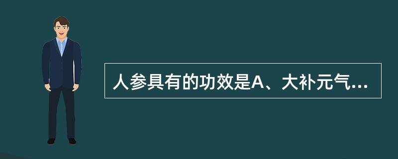 人参具有的功效是A、大补元气B、补脾益肺C、补气升阳D、生津E、安神益智