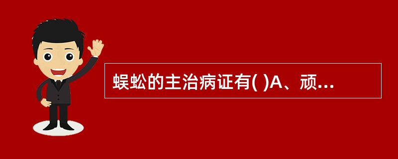 蜈蚣的主治病证有( )A、顽固性头痛B、痉挛抽搐C、风湿顽痹D、肺热咳喘E、疮疡