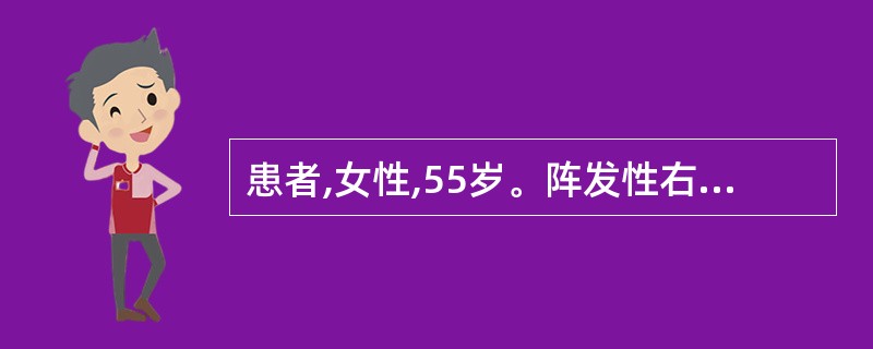 患者,女性,55岁。阵发性右上腹绞痛伴呕吐1天。患者于1天前无明显诱因突发右上腹