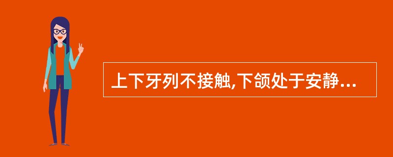 上下牙列不接触,下颌处于安静状态时的位置