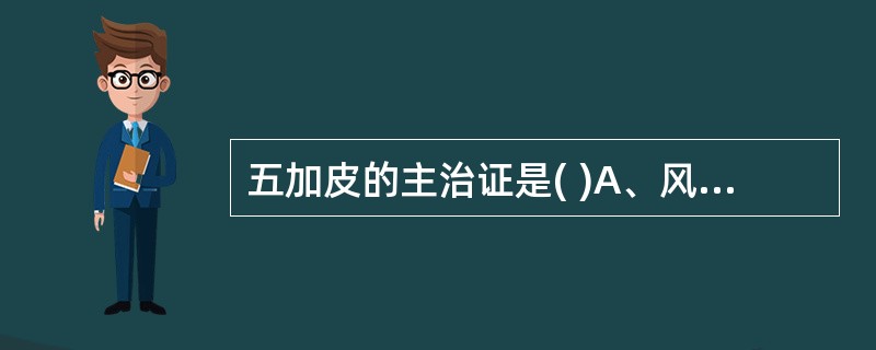 五加皮的主治证是( )A、风湿痹痛,四肢拘挛B、肝肾不足,腰膝软弱C、肾气不固,