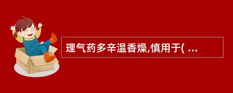 理气药多辛温香燥,慎用于( )A、实热证B、痰热证C、气阴不足证D、湿热困脾证E