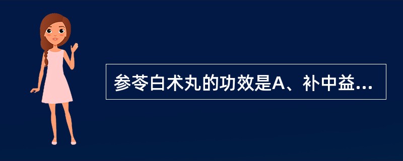 参苓白术丸的功效是A、补中益气,升阳举陷B、补脾胃,益肺气C、益气复脉,养阴生津