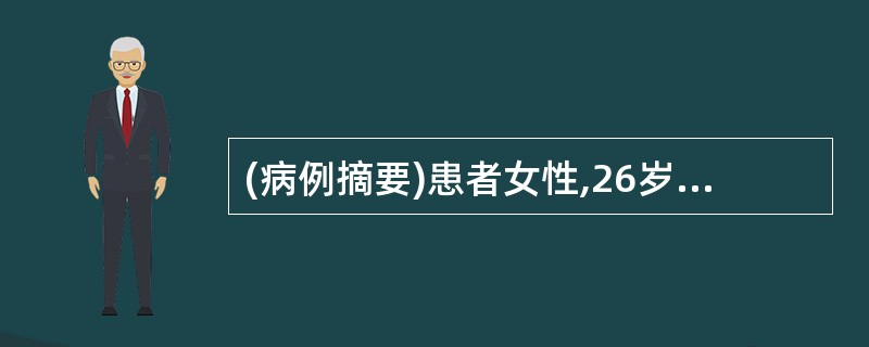 (病例摘要)患者女性,26岁。主诉:下腹痛伴头晕、乏力4天,加重1h。病史:患者