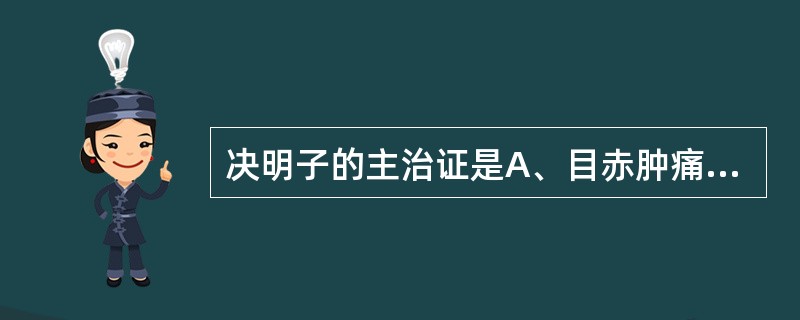 决明子的主治证是A、目赤肿痛B、瘰疬瘿瘤C、热淋涩痛D、肝火头痛E、肠燥便秘 -