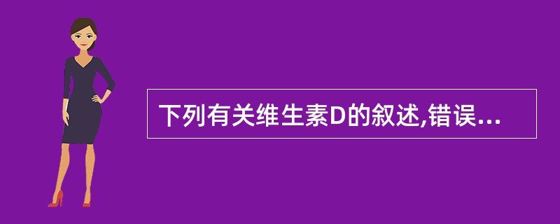 下列有关维生素D的叙述,错误的是A、维生素D的活性形式是1,24£­(OH)DB