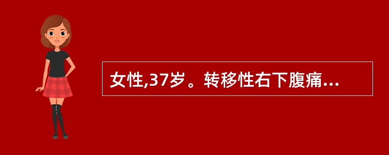 女性,37岁。转移性右下腹痛48小时。患者48小时前出现上腹及脐周胀痛,伴恶心、