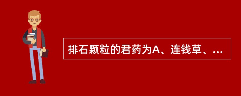 排石颗粒的君药为A、连钱草、木通B、连钱草、车前子C、木通、车前子D、连钱草、滑