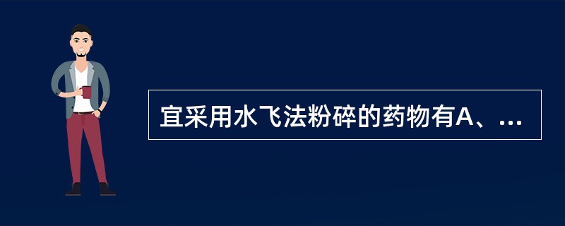 宜采用水飞法粉碎的药物有A、冰片B、珍珠C、朱砂D、炉甘石E、麝香