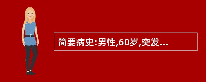 简要病史:男性,60岁,突发胸骨后压榨性疼痛2小时,血压下降1小时