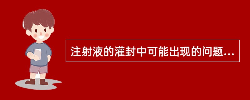 注射液的灌封中可能出现的问题有A、封口不严B、鼓泡C、瘪头D、焦头E、变色 -