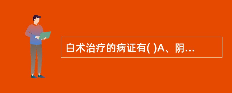 白术治疗的病证有( )A、阴虚内热B、津亏口渴C、痰饮水肿D、脾虚泄泻E、表虚自