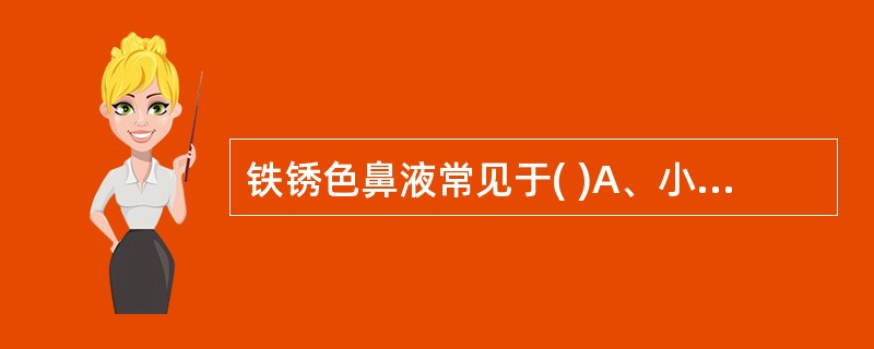 铁锈色鼻液常见于( )A、小叶性肺炎B、大叶性肺炎C、异物性肺炎D、支气管炎E、