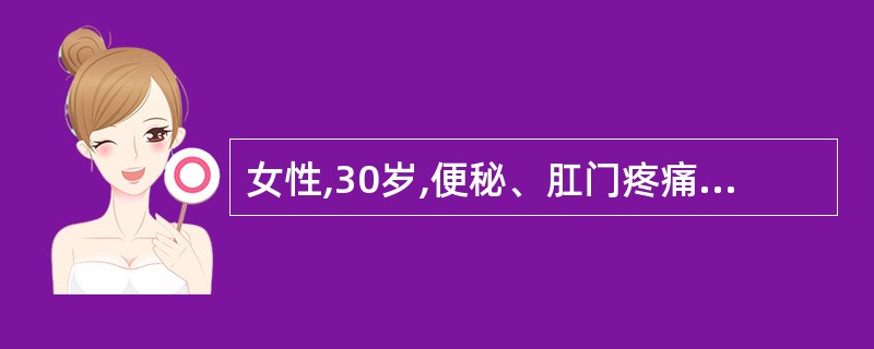 女性,30岁,便秘、肛门疼痛伴便血3个月。患者3个月前排便时出现肛门疼痛,便后发