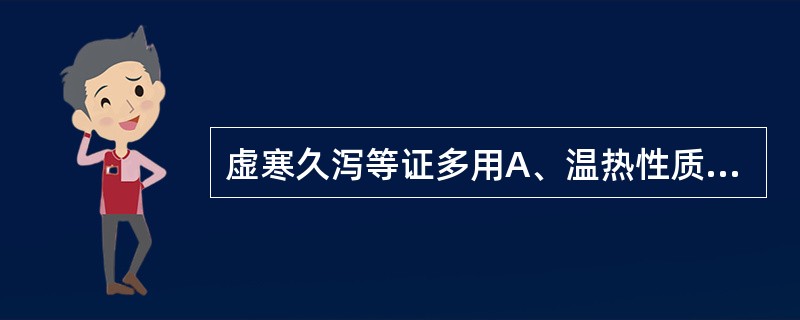 虚寒久泻等证多用A、温热性质的药物B、性味苦温的药物C、药味酸甘的药物D、性味苦