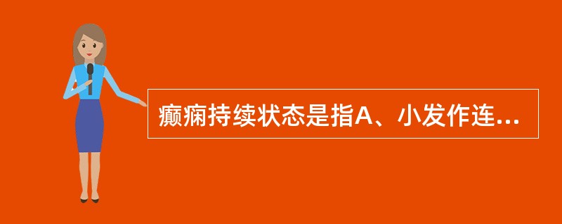 癫痫持续状态是指A、小发作连续发生B、大发作频繁发生C、大发作连续发生,间歇期意