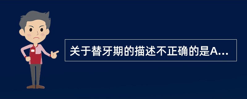 关于替牙期的描述不正确的是A、第一恒磨牙萌出即为替牙期的开始B、乳牙全部为恒牙所