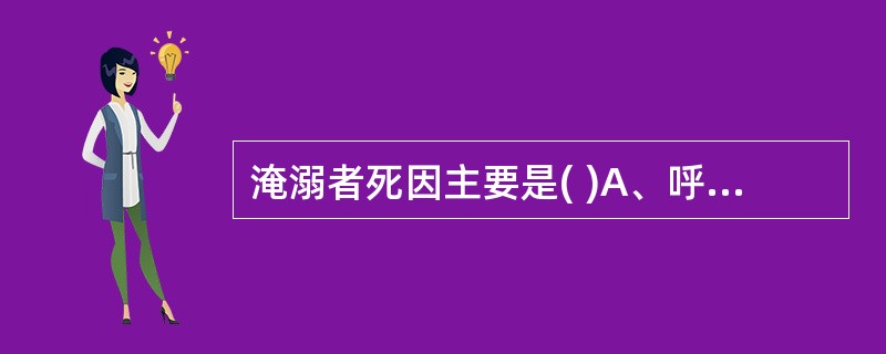 淹溺者死因主要是( )A、呼吸道梗阻B、电解质紊乱C、肺水肿D、胃扩张E、内脏损