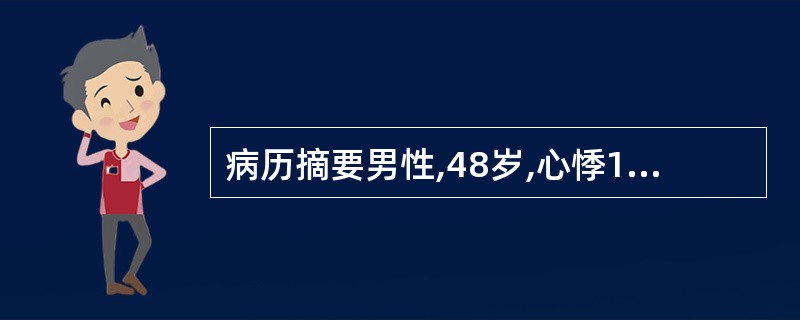 病历摘要男性,48岁,心悸1个月,加重伴胸闷3天。患者1个月前无诱因出现心悸,自