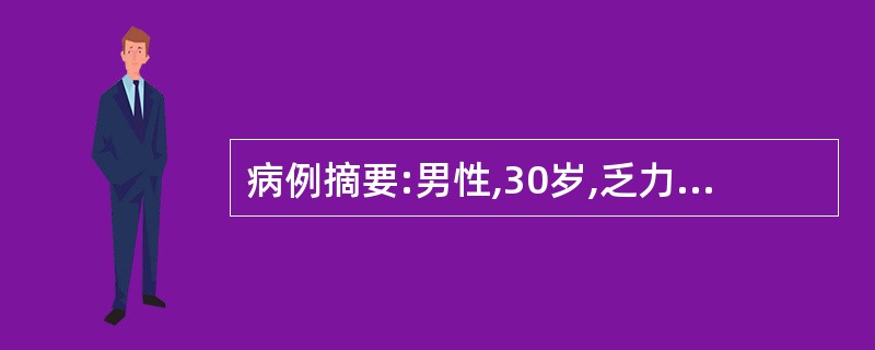 病例摘要:男性,30岁,乏力伴全身酸痛1周,发热伴出血倾向3天来诊。患者1周前无