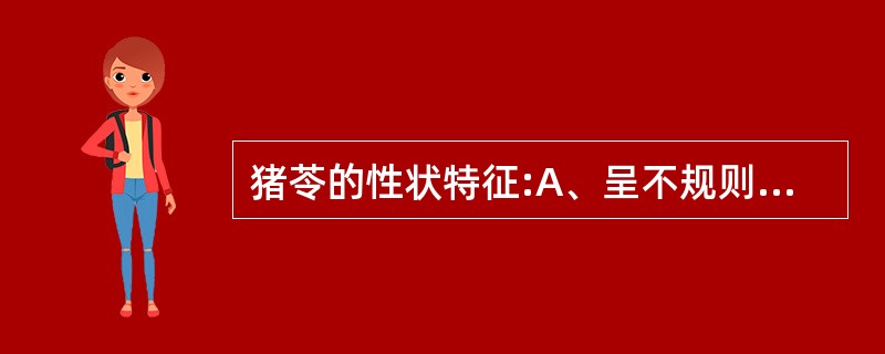 猪苓的性状特征:A、呈不规则的条块状、类圆形或扁块状,有的有分枝B、表面皱缩或有