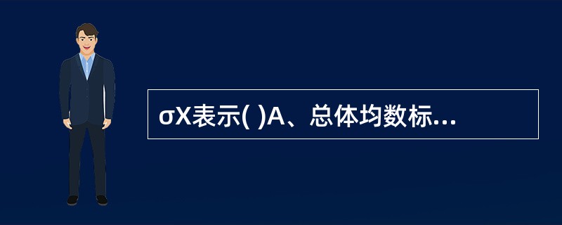 σX表示( )A、总体均数标准误B、总体均数离散程度C、变量值X的可靠程度D、总