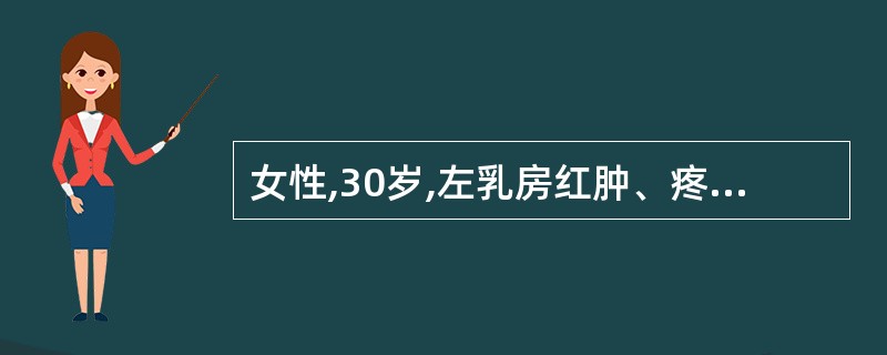 女性,30岁,左乳房红肿、疼痛3天,伴发热1天。患者于3天前左乳胀满、疼痛,逐渐