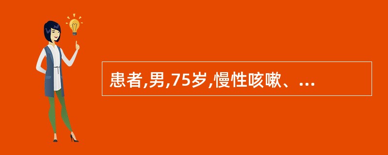 患者,男,75岁,慢性咳嗽、咳痰12年,加重伴气短2天就诊。吸烟43余年,每天约