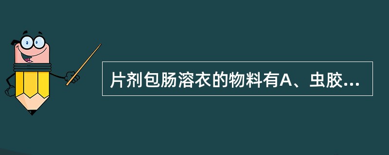 片剂包肠溶衣的物料有A、虫胶B、丙烯酸树脂Ⅳ型C、丙烯酸树脂Ⅱ型D、CAPE、H