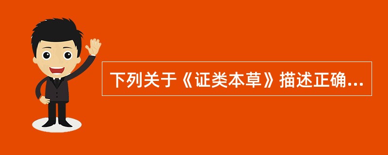 下列关于《证类本草》描述正确的是A、创作于宋代B、作者为唐慎微C、收载1746种