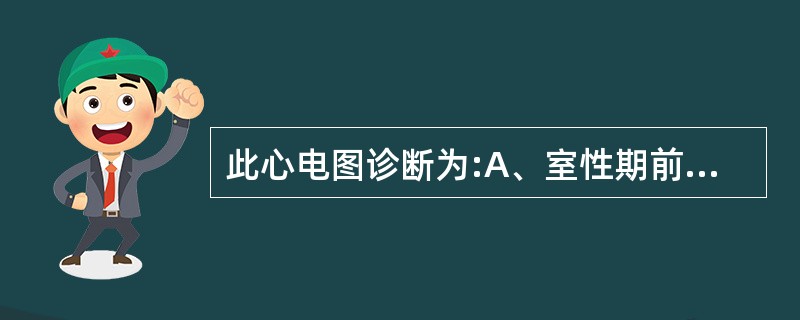 此心电图诊断为:A、室性期前收缩B、房性期前收缩C、变界性期前收缩D、室性心律E