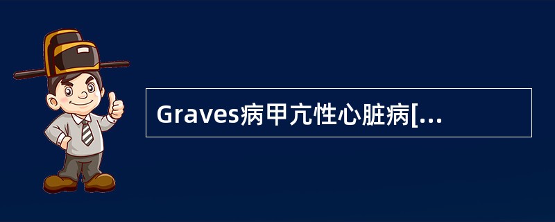 Graves病甲亢性心脏病[病例摘要]女性,32岁,多食、多汗、易怒1年,劳累后