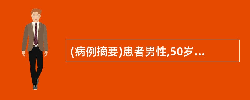 (病例摘要)患者男性,50岁。主诉:昏迷1h。病史:1h前晨时,患者被人发现昏迷