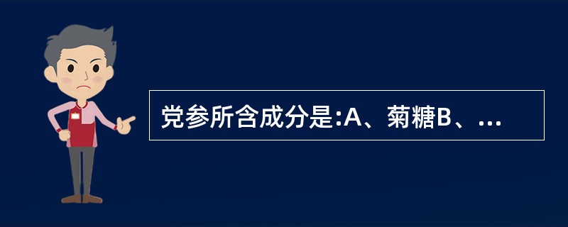 党参所含成分是:A、菊糖B、苷类C、三萜类D、黄酮E、生物碱