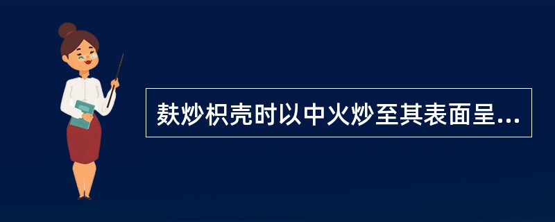 麸炒枳壳时以中火炒至其表面呈:A、棕色B、棕黄色C、淡黄色D、深黄色E、黄棕色