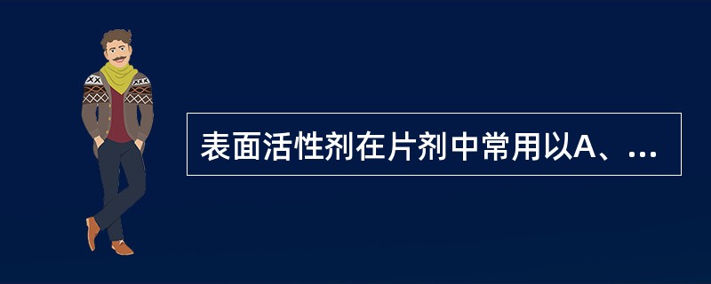 表面活性剂在片剂中常用以A、润湿B、稀释C、黏合D、吸收E、助溶