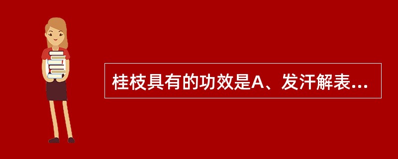 桂枝具有的功效是A、发汗解表,温脾暖肝B、发汗解表,温经止血C、发汗解表,温胃止