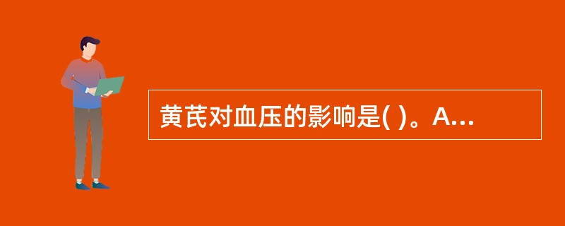 黄芪对血压的影响是( )。A、降压B、升压C、先升后降D、先降后升E、无影响 -