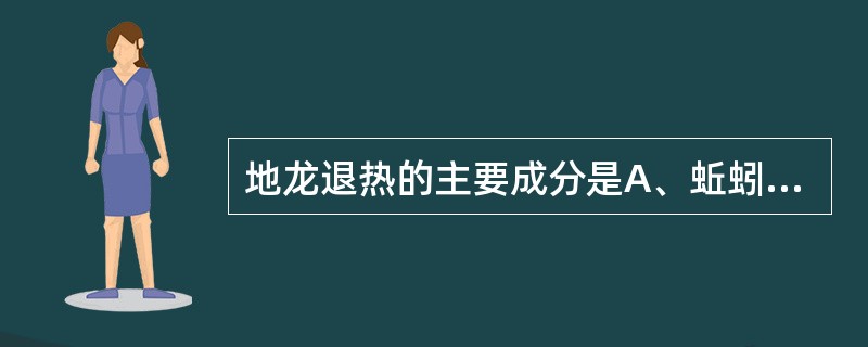 地龙退热的主要成分是A、蚯蚓素B、琥珀酸C、蚯蚓解热碱D、微量元素E、蚯蚓毒素