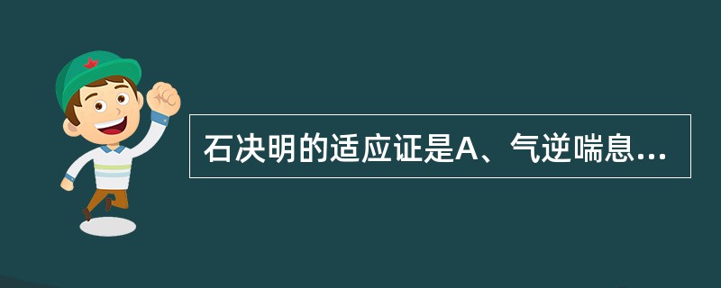 石决明的适应证是A、气逆喘息、烦躁失眠B、血热吐衄、崩漏C、肝阳上亢之头晕目眩D