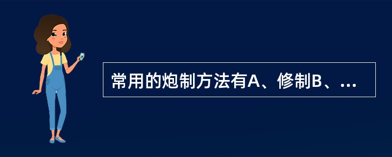 常用的炮制方法有A、修制B、水制C、火制D、水火共制E、其他制法(制霜、发酵、精