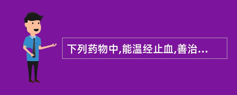 下列药物中,能温经止血,善治虚寒崩漏的是A、小蓟B、白及C、地榆D、艾叶E、三七