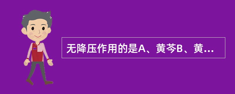 无降压作用的是A、黄芩B、黄连C、知母D、栀子E、牛黄